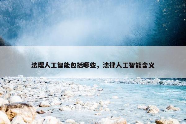 法理人工智能包括哪些，法律人工智能含义