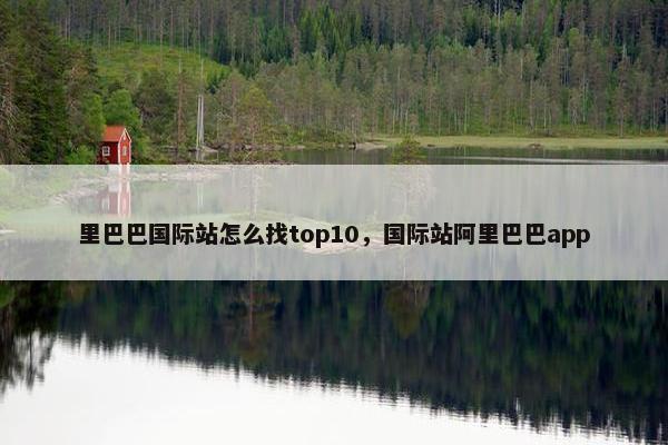 里巴巴国际站怎么找top10，国际站阿里巴巴app