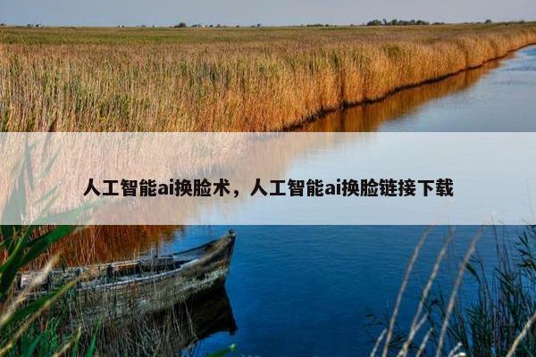 人工智能ai换脸术，人工智能ai换脸链接下载