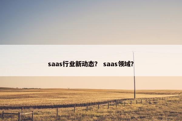 saas行业新动态？ saas领域？
