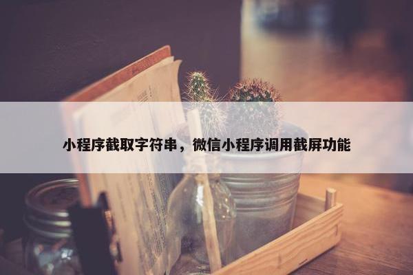 小程序截取字符串，微信小程序调用截屏功能