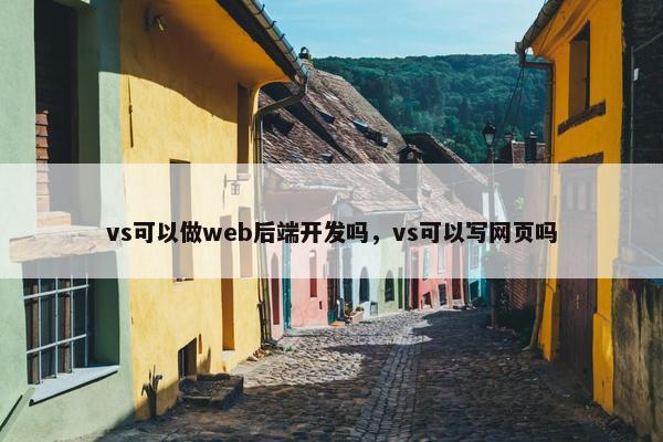vs可以做web后端开发吗，vs可以写网页吗