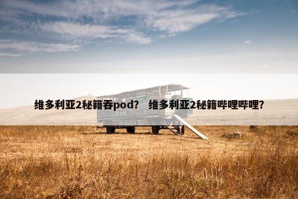 维多利亚2秘籍吞pod？ 维多利亚2秘籍哔哩哔哩？