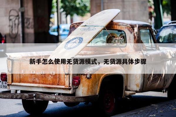 新手怎么使用无货源模式，无货源具体步骤
