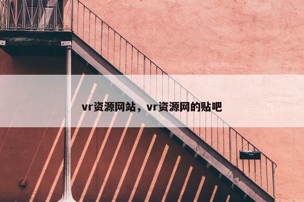 vr资源网站，vr资源网的贴吧