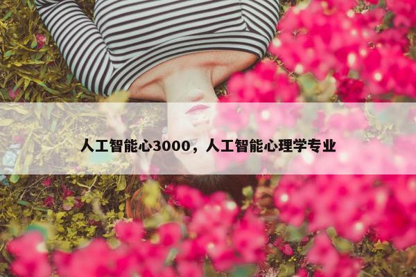 人工智能心3000，人工智能心理学专业