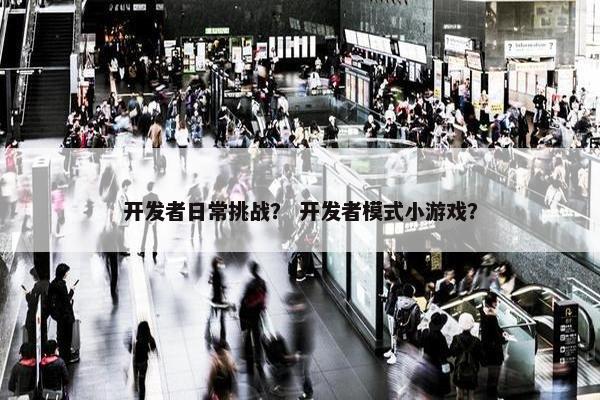 开发者日常挑战？ 开发者模式小游戏？