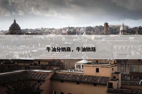 牛油分销商，牛油销路