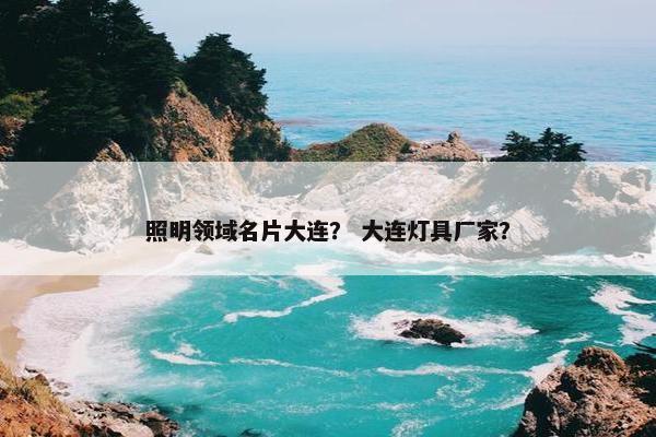 照明领域名片大连？ 大连灯具厂家？
