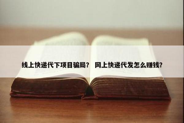 线上快递代下项目骗局？ 网上快递代发怎么赚钱？