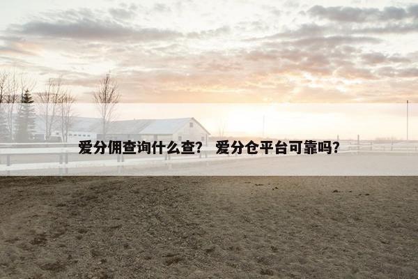 爱分佣查询什么查？ 爱分仓平台可靠吗？