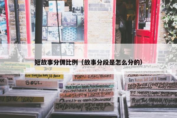短故事分佣比例（故事分段是怎么分的）