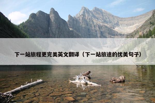 下一站旅程更完美英文翻译（下一站旅途的优美句子）