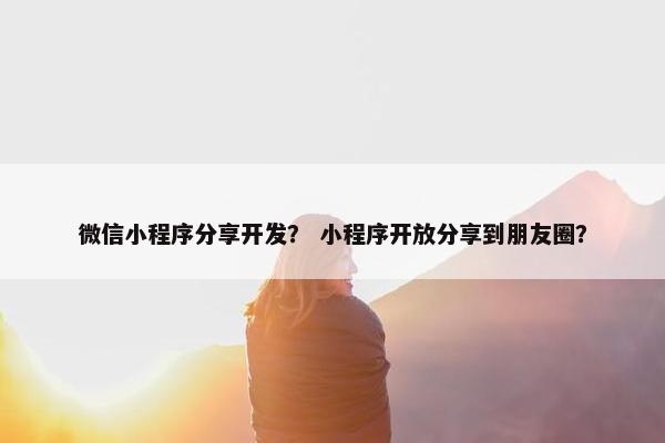 微信小程序分享开发？ 小程序开放分享到朋友圈？