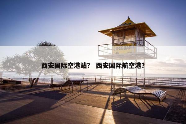 西安国际空港站？ 西安国际航空港？