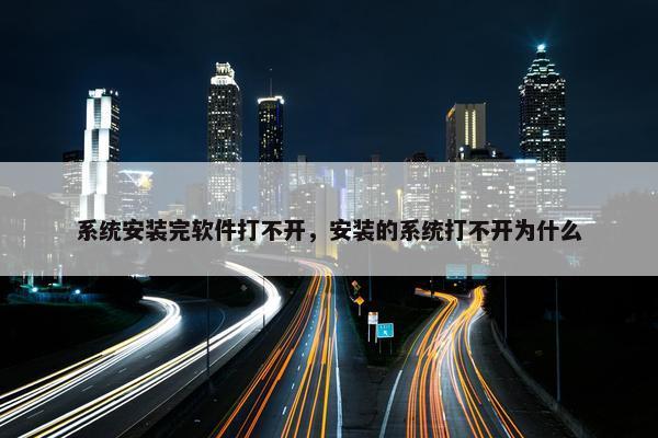 系统安装完软件打不开，安装的系统打不开为什么