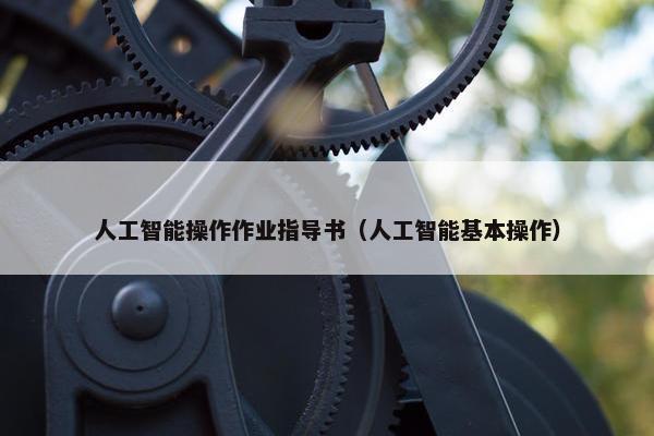 人工智能操作作业指导书（人工智能基本操作）