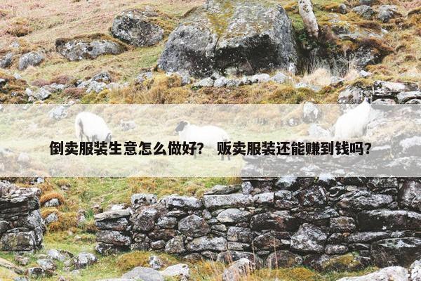 倒卖服装生意怎么做好？ 贩卖服装还能赚到钱吗？