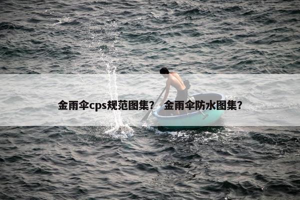 金雨伞cps规范图集？ 金雨伞防水图集？