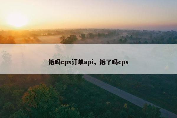 饿吗cps订单api，饿了吗cps