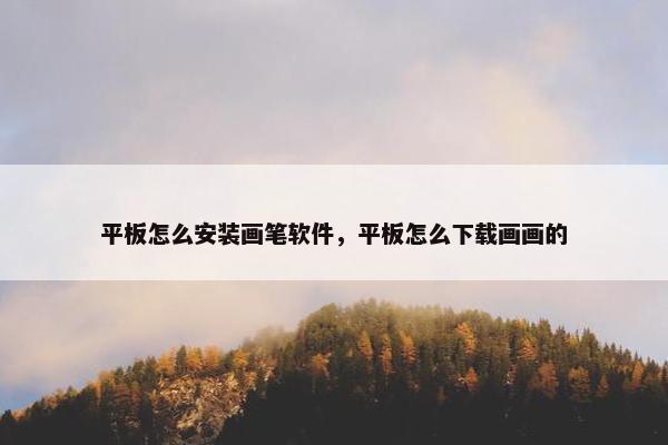 平板怎么安装画笔软件，平板怎么下载画画的