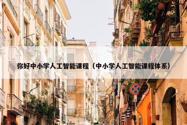 你好中小学人工智能课程（中小学人工智能课程体系）