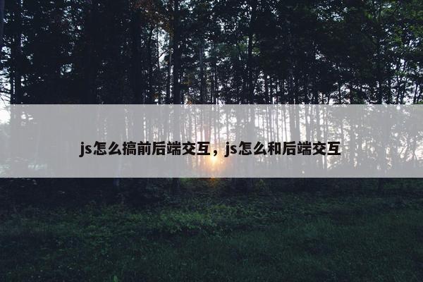 js怎么搞前后端交互，js怎么和后端交互