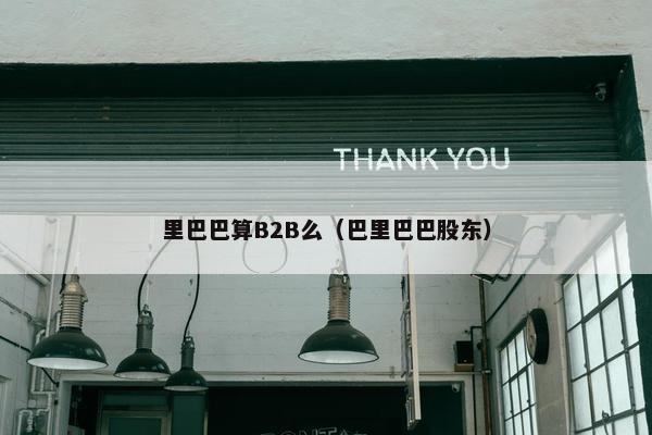里巴巴算B2B么（巴里巴巴股东）