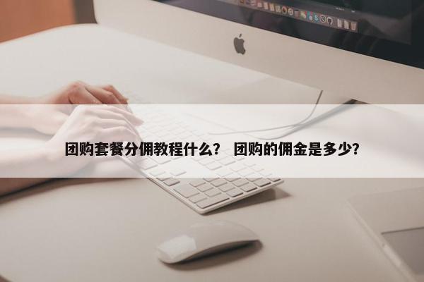 团购套餐分佣教程什么？ 团购的佣金是多少？