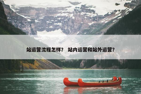 站运营流程怎样？ 站内运营和站外运营？