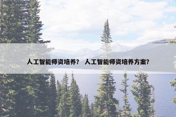 人工智能师资培养？ 人工智能师资培养方案？