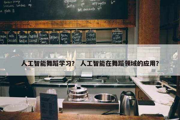 人工智能舞蹈学习？ 人工智能在舞蹈领域的应用？