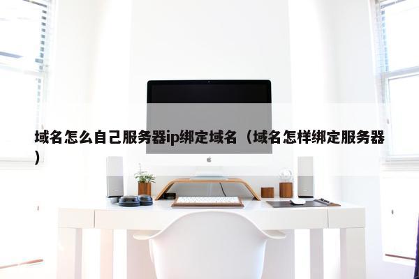 域名怎么自己服务器ip绑定域名（域名怎样绑定服务器）