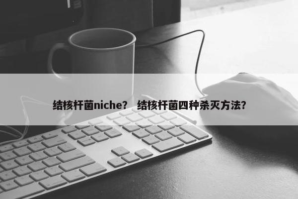 结核杆菌niche？ 结核杆菌四种杀灭方法？