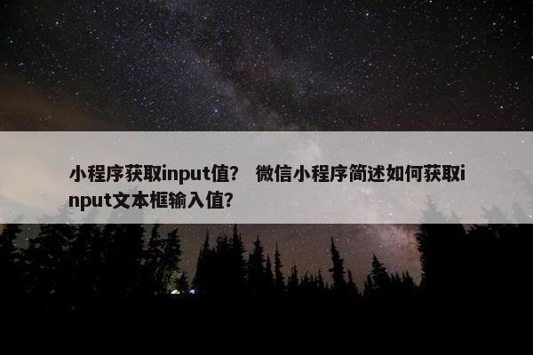 小程序获取input值？ 微信小程序简述如何获取input文本框输入值？
