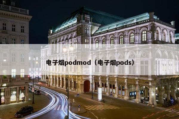 电子烟podmod（电子烟pods）