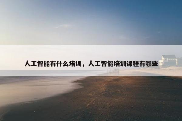 人工智能有什么培训，人工智能培训课程有哪些