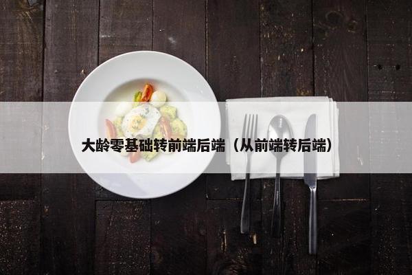 大龄零基础转前端后端（从前端转后端）