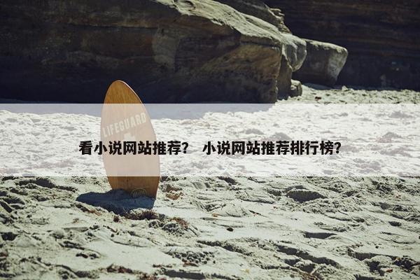 看小说网站推荐？ 小说网站推荐排行榜？
