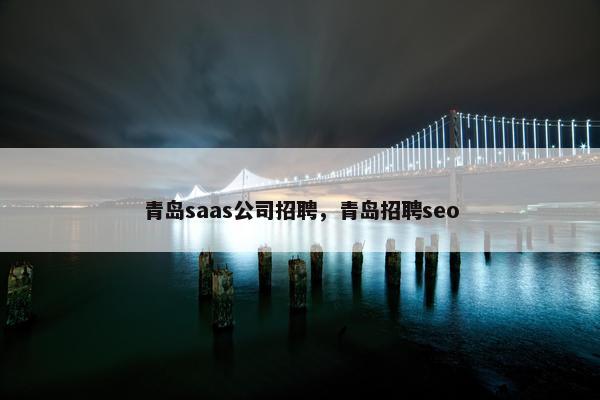 青岛saas公司招聘，青岛招聘seo
