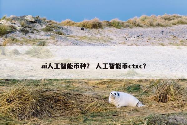 ai人工智能币种？ 人工智能币ctxc？