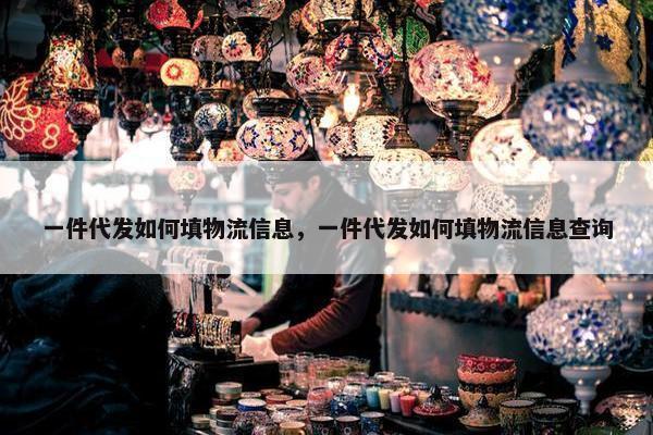 一件代发如何填物流信息，一件代发如何填物流信息查询