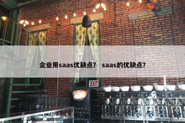企业用saas优缺点？ saas的优缺点？