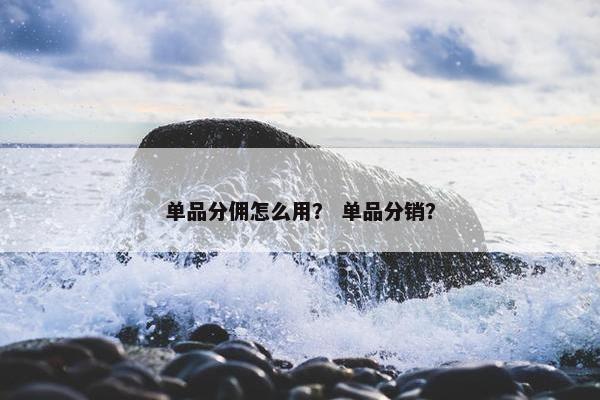 单品分佣怎么用？ 单品分销？