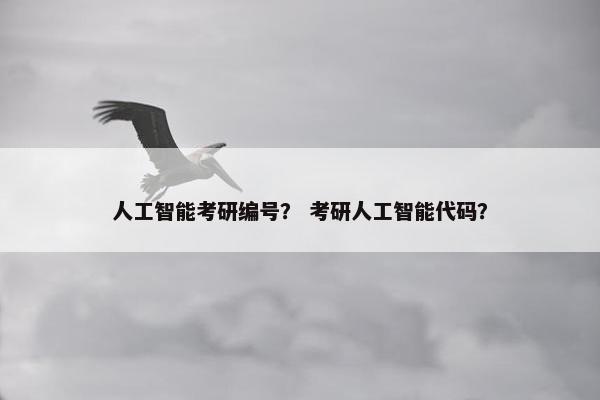 人工智能考研编号？ 考研人工智能代码？