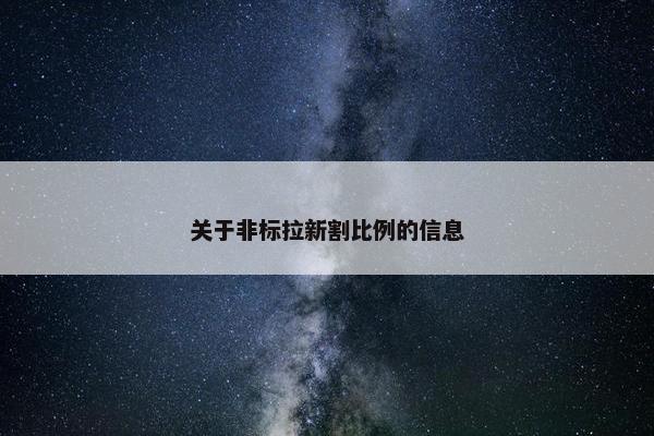 关于非标拉新割比例的信息