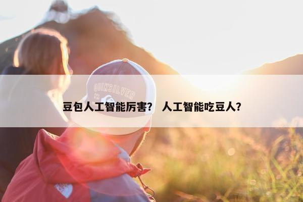 豆包人工智能厉害？ 人工智能吃豆人？
