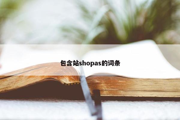 包含站shopas的词条
