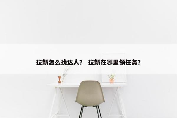 拉新怎么找达人？ 拉新在哪里领任务？