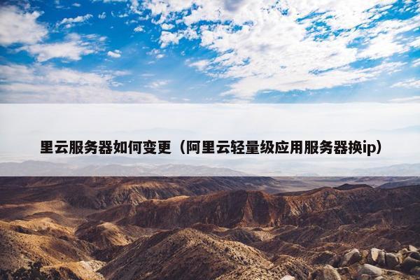 里云服务器如何变更（阿里云轻量级应用服务器换ip）